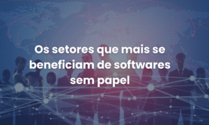 Os setores que mais se beneficiam de softwares sem papel
