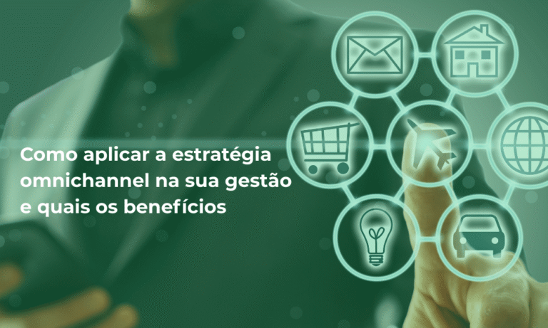Como aplicar a estratégia omnichannel na sua gestão e quais os benefícios