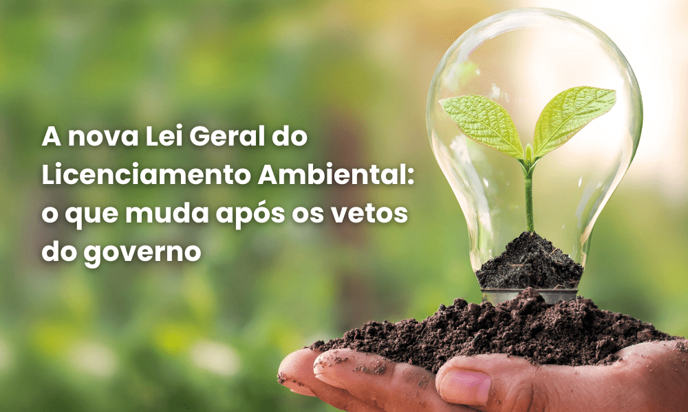 A nova Lei Geral do Licenciamento Ambiental: o que muda após os vetos do governo